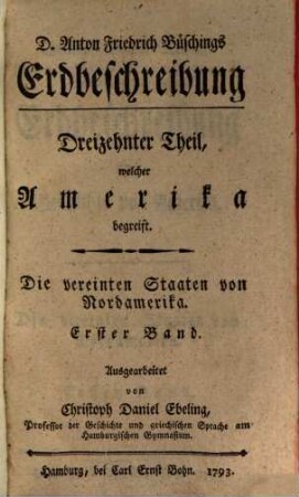 Christoph Daniel Ebelings, Professors der Geschichte und griechischen Sprache am Hamburgischen Gymnasium, Erdbeschreibung und Geschichte von Amerika. Erster Band, Die vereinten Staaten von Nordamerika