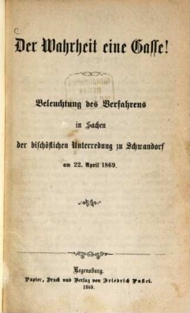 Der Wahrheit eine Gasse! : Beleuchtung des Verfahrens in Sachen der bischöflichen Unterredung zu Schwandorf am 22. April 1869