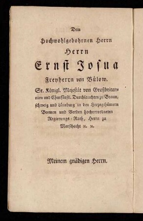 Dem Hochwohlgebohrnen Herrn Herrn Ernst Josua Freyherrn von Bülow. Sr. Königl. Majestät von Großbritannien und Churfürstl. Durchlauchten zu Braunschweig und Lüneburg [...]