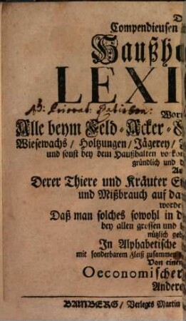 Compendieuses und Nutzbares Haußhaltungslexikon : worinnen alle beym Feld-, Acker-, Garten- und Wein-Bau, ... derer Thiere u. Kräuter Eigenschafft, Natur, ... in alphab. Ordnung gebracht, 2