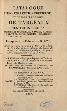 Catalogue d'une collection précieuse, et du plus beau choix, de tableaux des trois écoles, dessins et aquarelles, bronzes, marbres précieux ... composant de cabinet de M. L. ...