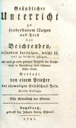 Gründlicher Unterricht zu sonderbarem Nutzen und Trost der Beichtenden, besonders derjenigen, welche öfters zu beichten pflegen, wie auch zu nicht geringer Beyhilfe der Beichtväter in Verrichtung ihres beschwerlichen Amts