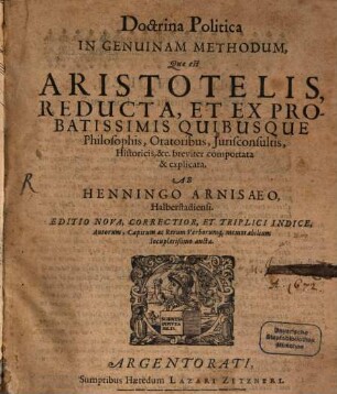 Doctrina Politica In Genuinam Methodum, Quae est Aristotelis, Reducta, Et Ex Probatissimis Quibusque Philosophis, Oratoribus, Iurisconsultis, Historicis, & c. breviter comportata & explicata