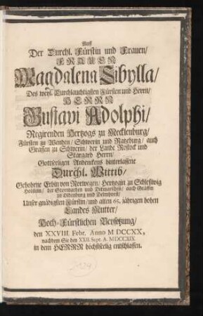 Auff Der Durchl. Fürstin und Frauen, Frauen Magdalena Sibylla, Des weyl. Durchlauchtigsten Fürsten und Herrn, Herrn Gustavi Adolphi, Regirenden Hertzogs zu Mecklenburg, ... Gottseeligen Andenckens hinterlassene Durchl. Wittib, Gebohrne Erbin von Norwegen, Hertzogin zu Schleßwig Holstein ... Unser ... alten 65. jährigen hohen Landes Mutter, Hoch-Fürstlichen Beysetzung, den XXVIII. Febr. Anno MDCCXX., nachdem Sie den XXII. Sept. A. MDCCXIX. ... entschlaffen