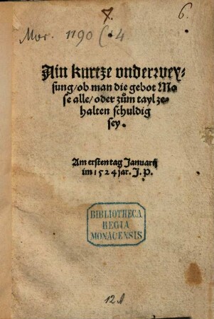 Ain kurtze vnderweysung, ob man die gebot Mose alle oder zum tayl zehalten schuldig sey : Am ersten tag Januarij im 1524 jar. J. P.