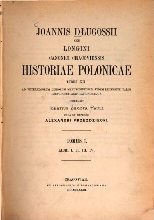 Joannis Dlugossii Senioris Canonici Cracoviensis opera omnia. 10, Historiae polonicae libri XII ; Tom. I : Libri I, II, III, IV