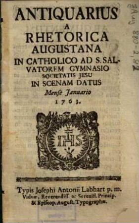 Antiquarius A Rhetorica Augustana In Catholico Ad S. Salvatorem Gymnasio Societatis Jesu In Scenam Datus Mense Januario 1763