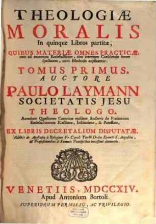 Theologiae Moralis In quinque Libros partitae, Quibvs Materiae Omnes Practicae, cum ad externum Ecclesiasticum, tùm internum Conscientiae forum spectantes, nova Methodo explicantur, 1