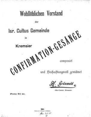 Confirmation-Gesänge : wohllöblichen Vorstand der Isr. Cultus Gemeinde in Kremsier / componirt von H. Grünwald