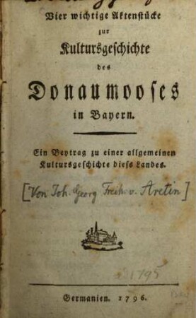 Vier wichtige Aktenstücke zur Kultursgeschichte des Donaumooses in Bayern : Ein Beytrag zu einer allgemeinen Kultursgeschichte diess Landes