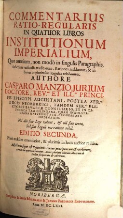 Commentarius Ratio-Regularis In Quatuor Libros Institutionum Imperialium : Quo omnium, non modo in singulis Paragraphis, sed etiam versiculis traditorum, Rationes redduntur, & in breves ut plurimum Regulas resolvuntur