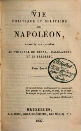 Vie politique et militaire de Napoléon : racontée par lui-même an tribunal de César, d'Alexandre et de Frédéric. 2.