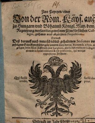 Zwo Copiae einer von der Röm. Kays. Mt. dem zu Regensburg versamblet gewesenen Churfürstl. Collegio gethanen ... Proposition