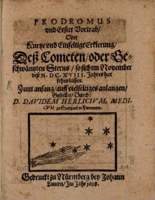 Prodromus und erster Vortrag, oder , Kurtze und einfeltige Erklerung des Cometen ... im November des 1618, Jahres hat sehen lassen