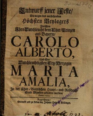 Entwurff jener Feste, Die wegen des vorstehenden Höchsten Beylagers Zwischen ... Carolo Alberto, Und ... Maria Amalia, In ... München gehalten werden, Anno 1722.
