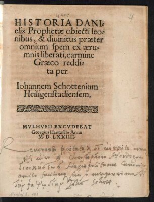 HISTORIA DANI=||elis Prophetae obiecti leo=||nibus, & diuinitus praeter || omnium spem ex aeru=||mnis liberati, carmine || Graeco reddi=||ta per || Iohannem Schottenium || Heiligenstadiensem.||