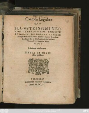 Carmen Lugubre Quo Illustrissimi Nec Non Generosissimi Principis Ac Domini, Dn. Johannis Ernesti Principis Anhaltini ... defuncti Viennae XII. Decembr. Anno M.DC.I. Obitum deplorant Dessa Et Civis illius quidam