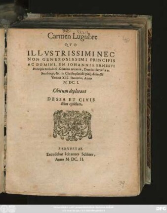 Carmen Lugubre Quo Illustrissimi Nec Non Generosissimi Principis Ac Domini, Dn. Johannis Ernesti Principis Anhaltini ... defuncti Viennae XII. Decembr. Anno M.DC.I. Obitum deplorant Dessa Et Civis illius quidam