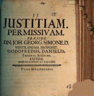 Justitiam. Permissivam. Præside. Dn. Joh. Georg. Simone. D. Ventilandam. Proponit. Godofredus. Danielis. Suidnic. Silesius. Autor. Jenæ. Die. XV. Octobr. A.C. M.DC.LXXIII.