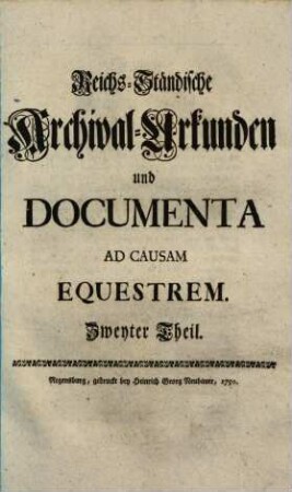 Reichs-Ständische Archival-Urkunden und Documenta Ad Causam Equestrem : Die von Serenissimo Wurtembergico Ad Comitia Imperii gebrachte Vorlegung der anwachsenden Reichs-Ritterschaftlichen Irrungen, und dahero entstehende Nothdurft eines endlichen allgemeinen gerecht- ind billigmäßigen Normativi Imperii zu bestärken und zu erläutern, Zweyter Theil