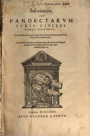 Corpus iuris civilis, Tomvs Secvndvs. Infortiatum, Sev Pandectarvm Ivris Civilis Tomvs Secvndvs : Ex Pandectis Florentinis, quæ olim Pisanæ dicebantur, quoad eius fieri potuit, repræsentatus : Commentariis Accursij, & multorum insuper aliorum tam veterum quàm neotericorum Iureconsultorum scholiis atque obseruationibus illustratus