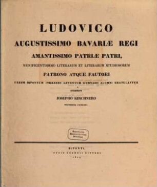 Ludovico, Augustissimo Bavariae Regi, Amantissimo Patriae Patri Munificentissimo Literarum et Literarum studiosorum Patrono atque Fautori, urbem Bipontum ingresso adventum Gymnasii Alumni gratulantur