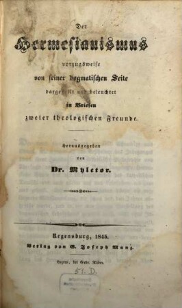 Der Hermesianismus vorzugsweise von seiner dogmatischen Seite dargestellt und beleuchtet in Briefen zweier theologischen Freunde