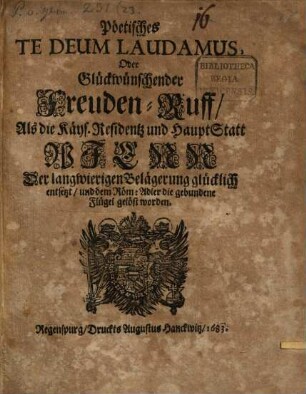 Pöetisches Te Deum Laudamus, Oder Glückwünschender Freuden-Ruff, Als die Käys. Residentz und Haupt-Statt Wienn Der langwierigen Belägerung glücklich entsetzt, und dem Röm: Adler die gebundene Flügel gelöst worden