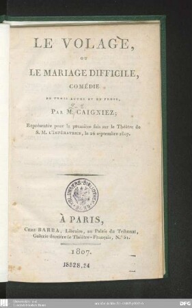 Le volage, ou le mariage difficile : comédie en trois actes et en prose ; représentée pour la première fois sur le Théâtre de S. M. l'Impératrice, le 24 septembre 1807
