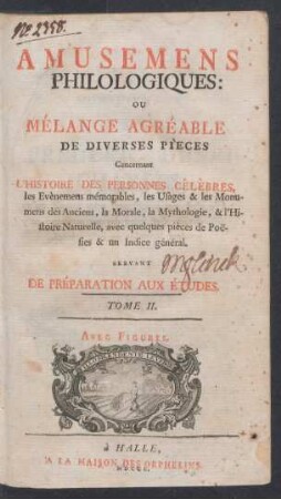 Tome II: Amusemens philologiques ou melange agréable de diverses pieces, concernant l'histoire des personnes celebres, les evènemens mémorables, les usages & les monumens des anciens, la morale, la mythologie, & l'histoire naturelle