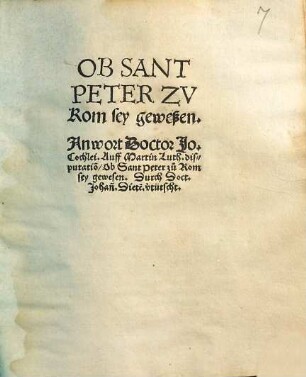 Ob Sant Peter zu Rom sey geweßen : Antwort Doctor Io. Cochlei auff Martin Luth. Disputationem, ob Sant Peter zu Rom sey gewesen
