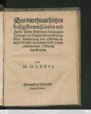 Des durchlauchtigen || hochgebornen Fürsten vnd || Herrn/ Herrn Wilhelmen des jüngern || Hertzogen zu Braunschweig vnd Lüne=||burg/ Ernewerung vnd erklerung etz=||licher Artickel/ so in seiner F.G. hieuor || ausgegangen Ordnung begriffen sein.||
