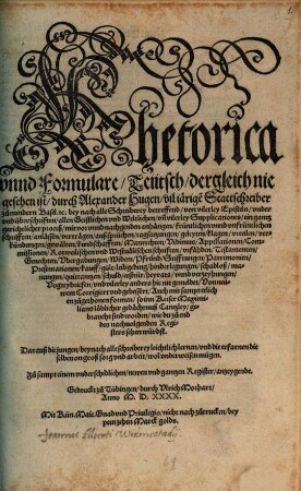 Rhethorica vnnd Formulare, Teutsch : dergleich nie geschen ist, durch Alexander Hugen vil iaerige[n] Stattschreiber zu mindern Basel. etc. bey nach alle Schreiberey betreffend, ... ein gantz gerichtlicher proceß ... Darauß die jungen, beynach alle schreiberey leichtlich lernen, vnd die erfarnen dieselben on groß sorg vnd arbeit, wol vnderweisen mügen. Zu sampt einem ... Register ...