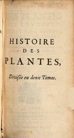 Histoire des plantes de l'Europe, et des plus usitées qui viennent d'Asie, d'Afrique, & de l'Amérique : ou l'on voit leurs figures, leurs noms, en quels tems elles fleurissent, et le lieu ou elles croissent ; avec un abbregé de leurs qualitez, & de leurs vertus specifiques ; divisée en deux tomes, 1