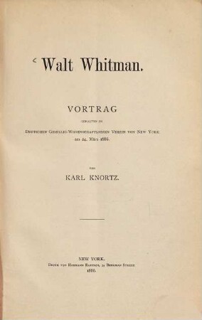 Walt Whitman : Vortrag, gehalten im Deutschen gesellig-wissenschaftlichen Verein von New York am 24. März 1886. (Vortraege hrsg. vom Deutschen gesellig-wissenschaftlichen Verein von New York. No. 14)