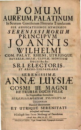 Pomum Aureum, Palatinum In Scutum Gentilitium Hetruriae Translatum Per Auspicatissimos Hymenaeos ... Joannis Wilhelmi Com. Palat. Rheni ... Ac Serenissimae Annae Luysiae Cosmi III. Magni Hetruriae Ducis Filiae