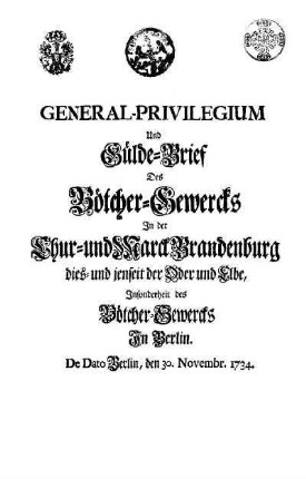 General-Privilegium und Gülde-Brief des Bötcher-Gewercks in der Chur- und Marck Brandenburg dies- und jenseit der Oder und Elbe, insonderheit des Bötcher-Gewercks in Berlin