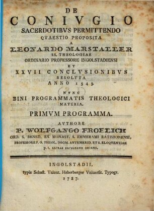 De coniugio sacerdotibus permittendo : quaestio proposita a Leonardo Marstaller ... et XXVII conclusionibus resoluta anno 1543, nunc bini programmatis theologici materia, Primum programma