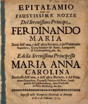 Epitalamio Per Le Faustissime Nozze : Del Serenissimo Principe Ferdinando Maria Ducá dell' una, e dell' altra Baviera, ... E della Serenissima Principessa Maria Anna Carolina Duchessa dell' una, e dell' altra Baviera, e del Palatinato Superiore, ...