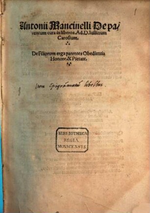 Antonii Mancinelli De parentum cura in liberos : Ad D. Iustinum Carosium ; De Filiorum erga parentes Obedientia Honore, & Pietate