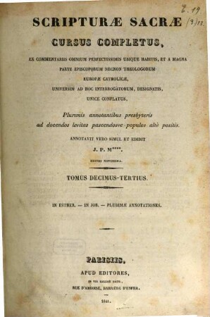 Scripturae sacrae cursus completus, ex commentariis omnium perfectissimis ubique habitis, et a magna parte episcoporum necnon theologorum Europae catholicae, universum ad hoc interrogatorum, designatis, unice conflatus : plurimis annotationibus presbyteris ad docendos levitas pascendosue populos alte positis, 13. De Esther, in Job, ...