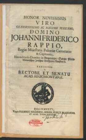 Honor Novissimus Viro Generosissimo Ac Maxime Strenuo, Domino Johanni Friderico Rappio, Regiae Majestatis Poloniae Camerario & Capitaneo ... : Exhibitus a Rectore Et Senatu Acad. Regiomontanae. [P.P. d. 5. Martii Anno 1693.]