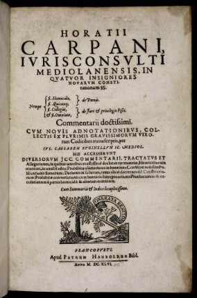 Horatii Carpani, Iurisconsulti Mediolanensis, In Quator Insigniores Novarum Constitutionum §§. Nempe §. Homicida, de Poenis. §. Quincunq[ue] de Poenis. §. Collegiis, de Iure & privilegio Fisci. & §. Omnium, de Iure & privilegio Fisci. Commentarii doctissimi : Cum Summariis & Indice locupletissimo