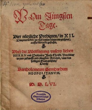 Vom Jüngsten Tage : Vier nützliche Predigten, inn XII. Heuptartickel ... auffs kürtzeste gefasset. Uber die Weissagung unsers lieben Herren und Heylands Jesu Christi. Von seiner letzten zukunfft und jüngsten Gerichte