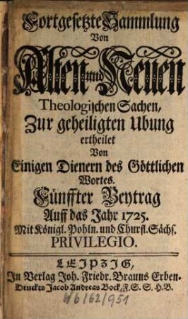 Fortgesetzte Sammlung von alten und neuen theologischen Sachen, Büchern, Uhrkunden, Controversien, Veränderungen, Anmerckungen und Vorschlägen u.d.g. ... ; auf das Jahr .... 25. 1725