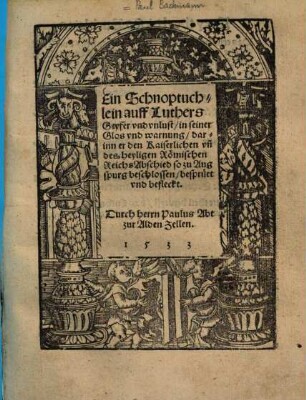 Ein Schnoptuchlin auff Luthers Geyfer und unlust, in seiner Glos und warnung, darinn er den Kaiserlichen un[d] des heyligen Römischen Reichs Abschied so zu Augspurg beschlossen, bespruet und befleckt