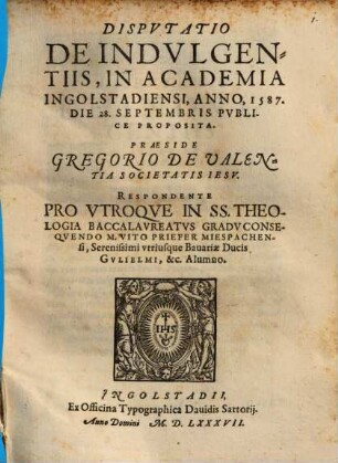 Dispvtatio De Indvlgentiis : In Academia Ingolstadiensi, Anno, 1587. Die 28. Septembris Publice Proposita