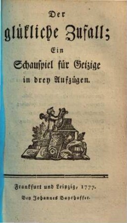 Der glückliche Zufall : Ein Schauspiel für Geizige in drey Aufzügen