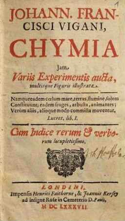 Johann. Francisci Vigani Chymia jam variis experimentis aucta, multisque figuris illustrata