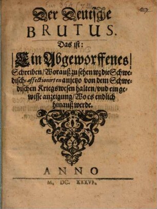 Der Deutsche Brutus : Das ist: Ein abewerffenes Schreiben, worauss zu sehen, was die Schwedisch-affectionirten anjetzo von dem Schwedischen Kriegswesen halten